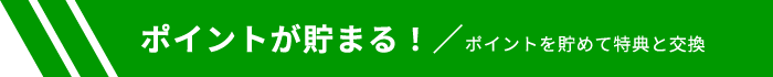 ポイントが貯まる！／ポイントを貯めて特典と交換